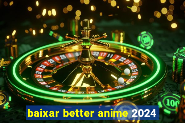 baixar better anime 2024